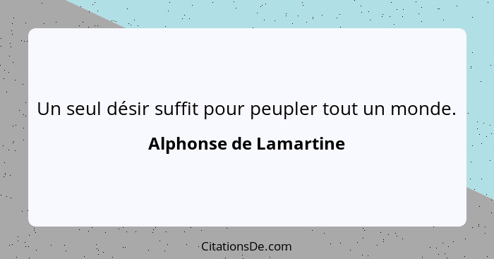 Un seul désir suffit pour peupler tout un monde.... - Alphonse de Lamartine