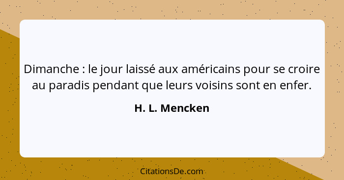 Dimanche : le jour laissé aux américains pour se croire au paradis pendant que leurs voisins sont en enfer.... - H. L. Mencken