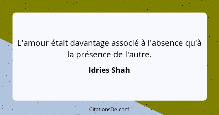 L'amour était davantage associé à l'absence qu'à la présence de l'autre.... - Idries Shah