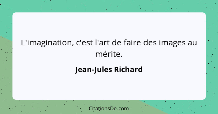 L'imagination, c'est l'art de faire des images au mérite.... - Jean-Jules Richard