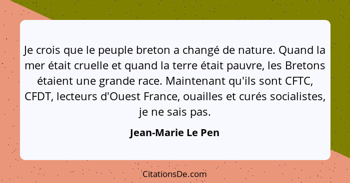 Je crois que le peuple breton a changé de nature. Quand la mer était cruelle et quand la terre était pauvre, les Bretons étaient u... - Jean-Marie Le Pen