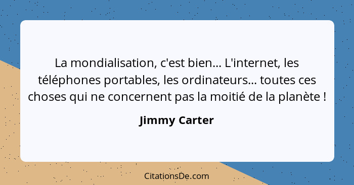 La mondialisation, c'est bien... L'internet, les téléphones portables, les ordinateurs... toutes ces choses qui ne concernent pas la mo... - Jimmy Carter