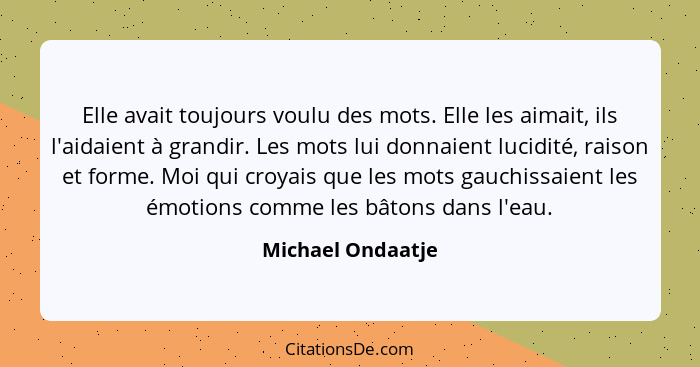 Elle avait toujours voulu des mots. Elle les aimait, ils l'aidaient à grandir. Les mots lui donnaient lucidité, raison et forme. Mo... - Michael Ondaatje