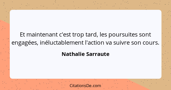 Et maintenant c'est trop tard, les poursuites sont engagées, inéluctablement l'action va suivre son cours.... - Nathalie Sarraute