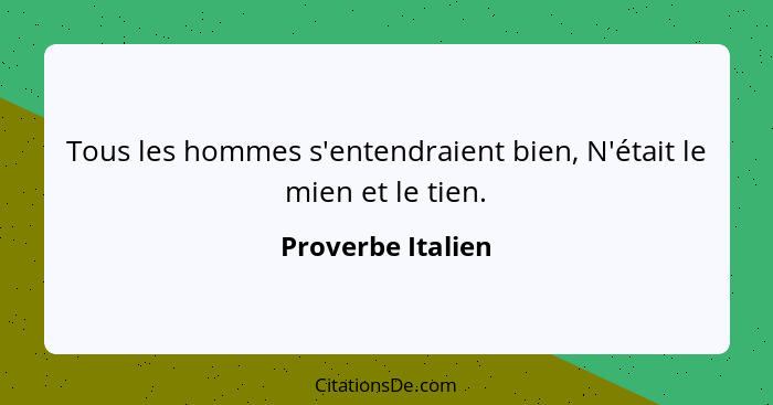 Tous les hommes s'entendraient bien, N'était le mien et le tien.... - Proverbe Italien