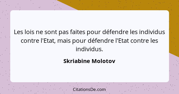 Les lois ne sont pas faites pour défendre les individus contre l'Etat, mais pour défendre l'Etat contre les individus.... - Skriabine Molotov