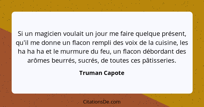 Si un magicien voulait un jour me faire quelque présent, qu'il me donne un flacon rempli des voix de la cuisine, les ha ha ha et le mu... - Truman Capote