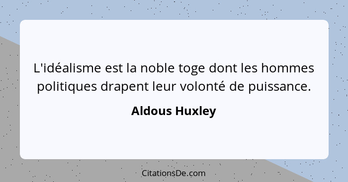 L'idéalisme est la noble toge dont les hommes politiques drapent leur volonté de puissance.... - Aldous Huxley