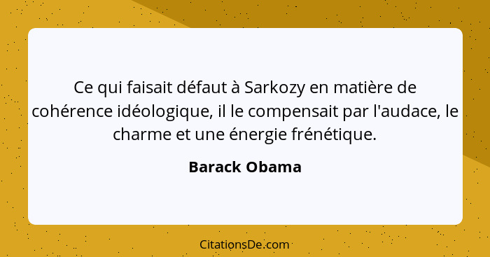 Ce qui faisait défaut à Sarkozy en matière de cohérence idéologique, il le compensait par l'audace, le charme et une énergie frénétique... - Barack Obama