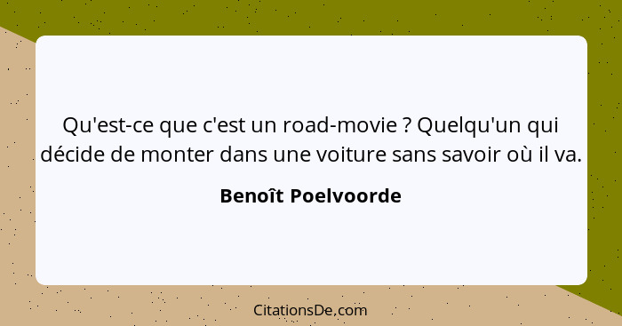 Qu'est-ce que c'est un road-movie ? Quelqu'un qui décide de monter dans une voiture sans savoir où il va.... - Benoît Poelvoorde