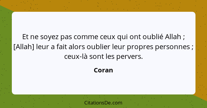 Et ne soyez pas comme ceux qui ont oublié Allah ; [Allah] leur a fait alors oublier leur propres personnes ; ceux-là sont les perver... - Coran