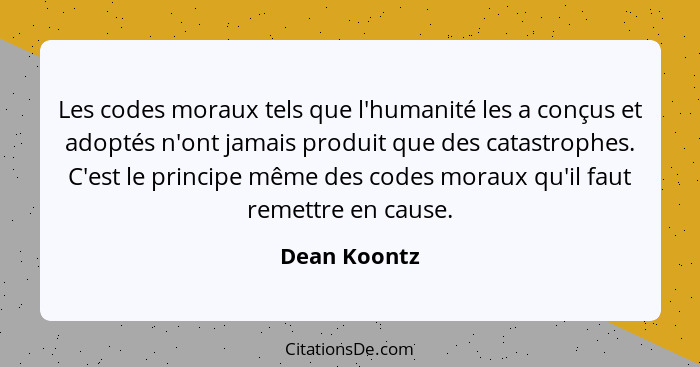 Les codes moraux tels que l'humanité les a conçus et adoptés n'ont jamais produit que des catastrophes. C'est le principe même des codes... - Dean Koontz