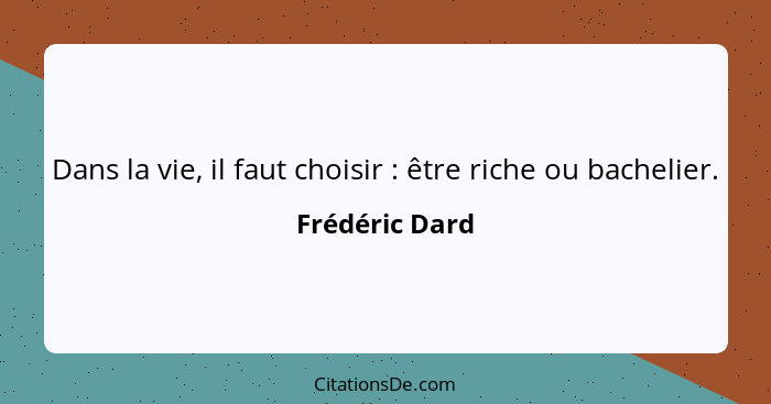 Dans la vie, il faut choisir : être riche ou bachelier.... - Frédéric Dard