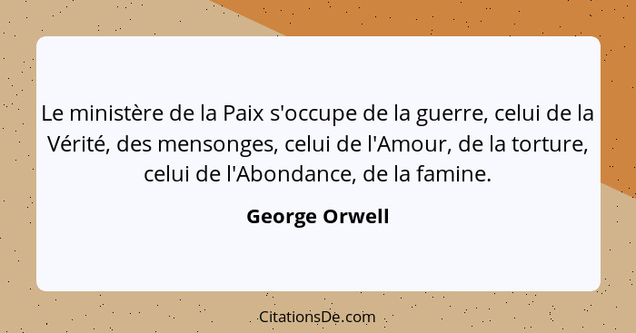 Le ministère de la Paix s'occupe de la guerre, celui de la Vérité, des mensonges, celui de l'Amour, de la torture, celui de l'Abondanc... - George Orwell