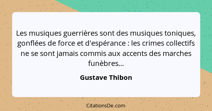 Les musiques guerrières sont des musiques toniques, gonflées de force et d'espérance : les crimes collectifs ne se sont jamais c... - Gustave Thibon