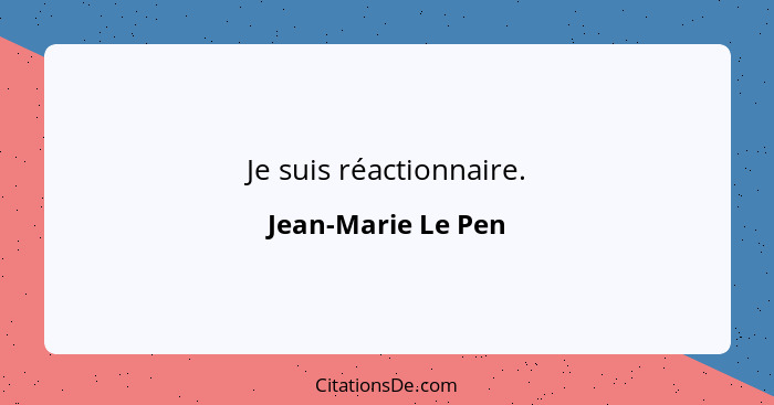 Je suis réactionnaire.... - Jean-Marie Le Pen
