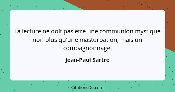 La lecture ne doit pas être une communion mystique non plus qu'une masturbation, mais un compagnonnage.... - Jean-Paul Sartre