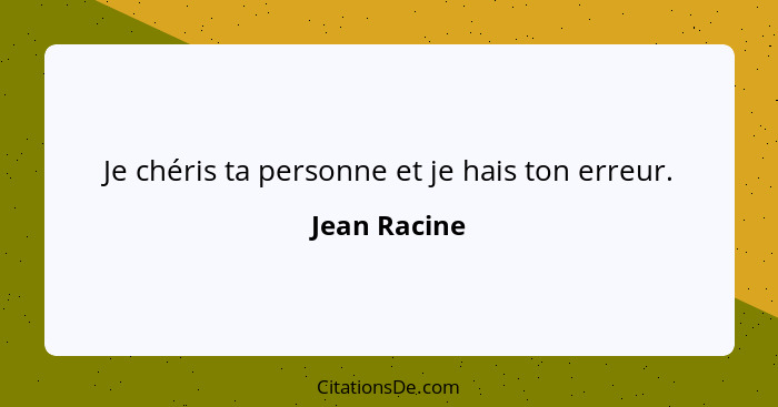 Je chéris ta personne et je hais ton erreur.... - Jean Racine