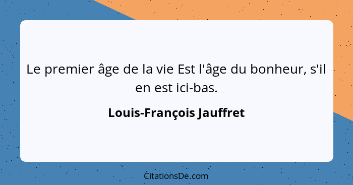 Le premier âge de la vie Est l'âge du bonheur, s'il en est ici-bas.... - Louis-François Jauffret