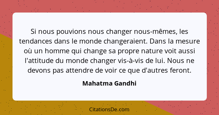 Si nous pouvions nous changer nous-mêmes, les tendances dans le monde changeraient. Dans la mesure où un homme qui change sa propre n... - Mahatma Gandhi