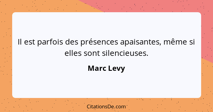 Il est parfois des présences apaisantes, même si elles sont silencieuses.... - Marc Levy