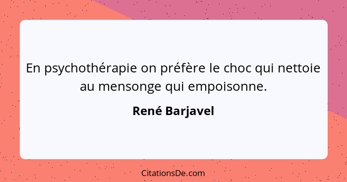 En psychothérapie on préfère le choc qui nettoie au mensonge qui empoisonne.... - René Barjavel