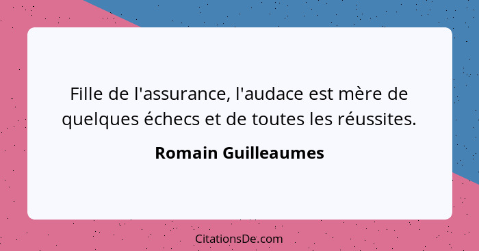 Fille de l'assurance, l'audace est mère de quelques échecs et de toutes les réussites.... - Romain Guilleaumes