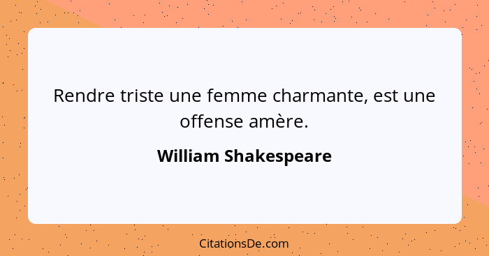 Rendre triste une femme charmante, est une offense amère.... - William Shakespeare