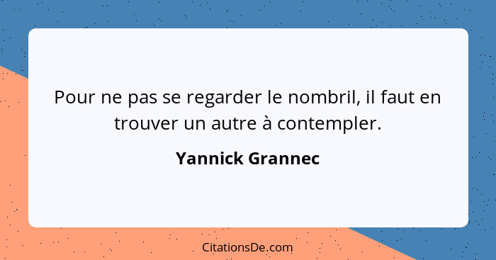 Pour ne pas se regarder le nombril, il faut en trouver un autre à contempler.... - Yannick Grannec