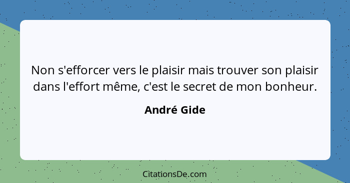 Non s'efforcer vers le plaisir mais trouver son plaisir dans l'effort même, c'est le secret de mon bonheur.... - André Gide