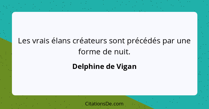 Les vrais élans créateurs sont précédés par une forme de nuit.... - Delphine de Vigan