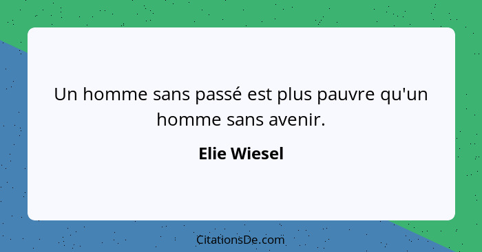 Un homme sans passé est plus pauvre qu'un homme sans avenir.... - Elie Wiesel