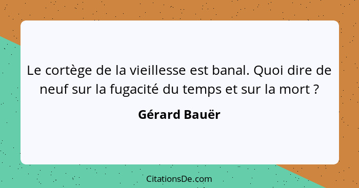 Le cortège de la vieillesse est banal. Quoi dire de neuf sur la fugacité du temps et sur la mort ?... - Gérard Bauër