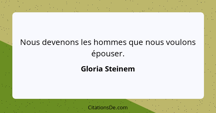 Nous devenons les hommes que nous voulons épouser.... - Gloria Steinem
