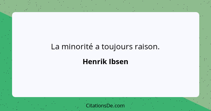 La minorité a toujours raison.... - Henrik Ibsen
