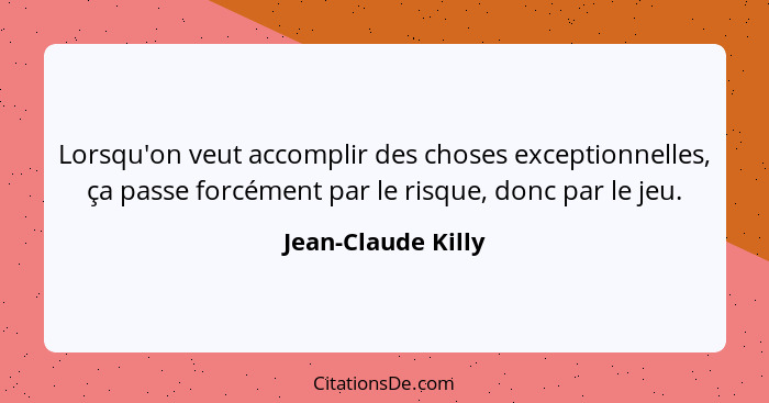 Lorsqu'on veut accomplir des choses exceptionnelles, ça passe forcément par le risque, donc par le jeu.... - Jean-Claude Killy