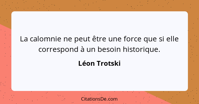 La calomnie ne peut être une force que si elle correspond à un besoin historique.... - Léon Trotski