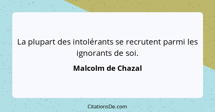 La plupart des intolérants se recrutent parmi les ignorants de soi.... - Malcolm de Chazal