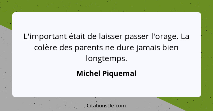 L'important était de laisser passer l'orage. La colère des parents ne dure jamais bien longtemps.... - Michel Piquemal