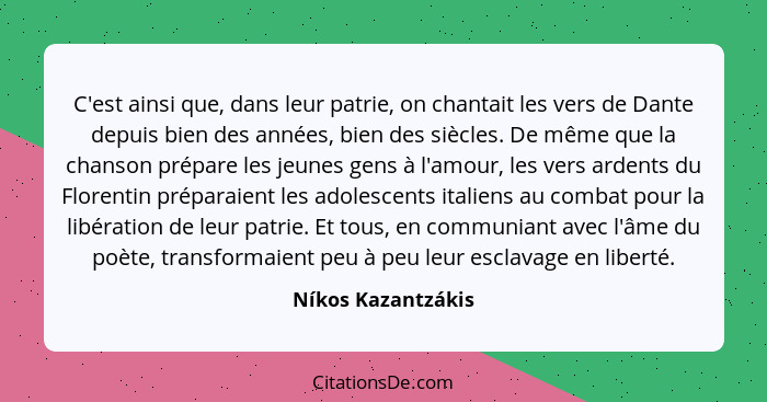 C'est ainsi que, dans leur patrie, on chantait les vers de Dante depuis bien des années, bien des siècles. De même que la chanson... - Níkos Kazantzákis