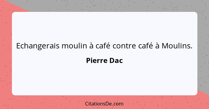 Echangerais moulin à café contre café à Moulins.... - Pierre Dac