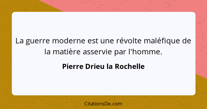 La guerre moderne est une révolte maléfique de la matière asservie par l'homme.... - Pierre Drieu la Rochelle