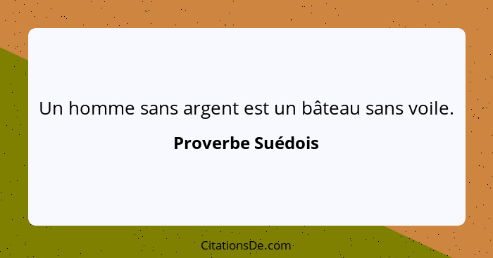 Un homme sans argent est un bâteau sans voile.... - Proverbe Suédois