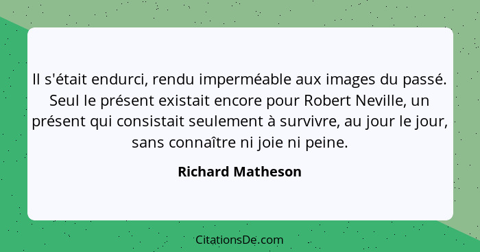 Il s'était endurci, rendu imperméable aux images du passé. Seul le présent existait encore pour Robert Neville, un présent qui cons... - Richard Matheson