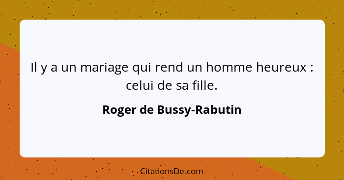 Il y a un mariage qui rend un homme heureux : celui de sa fille.... - Roger de Bussy-Rabutin