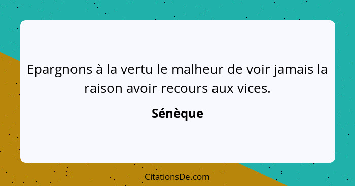 Epargnons à la vertu le malheur de voir jamais la raison avoir recours aux vices.... - Sénèque