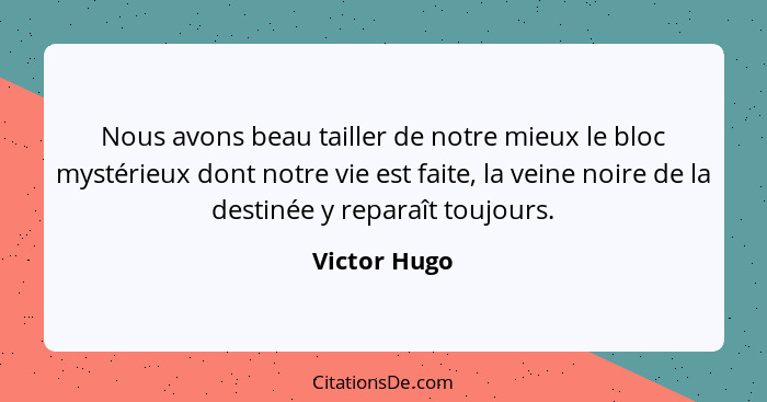 Nous avons beau tailler de notre mieux le bloc mystérieux dont notre vie est faite, la veine noire de la destinée y reparaît toujours.... - Victor Hugo