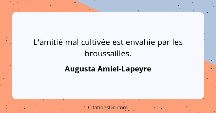 L'amitié mal cultivée est envahie par les broussailles.... - Augusta Amiel-Lapeyre