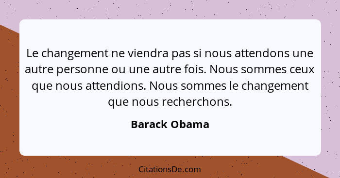 Le changement ne viendra pas si nous attendons une autre personne ou une autre fois. Nous sommes ceux que nous attendions. Nous sommes... - Barack Obama