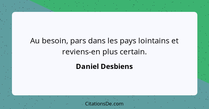 Au besoin, pars dans les pays lointains et reviens-en plus certain.... - Daniel Desbiens